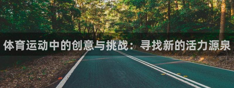 bbin视讯游戏官网：体育运动中的创意与挑战：寻找新的活力源泉