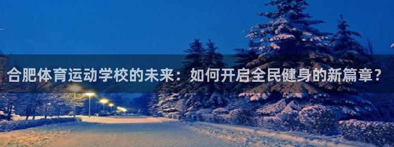 bbin视讯游戏官网：合肥体育运动学校的未来：如何开启全民健身的新篇章？